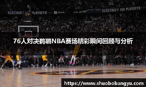 76人对决鹈鹕NBA赛场精彩瞬间回顾与分析