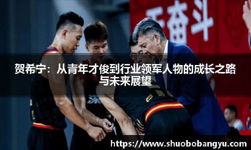 贺希宁：从青年才俊到行业领军人物的成长之路与未来展望