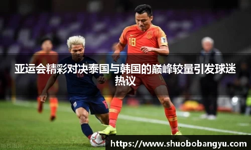 亚运会精彩对决泰国与韩国的巅峰较量引发球迷热议